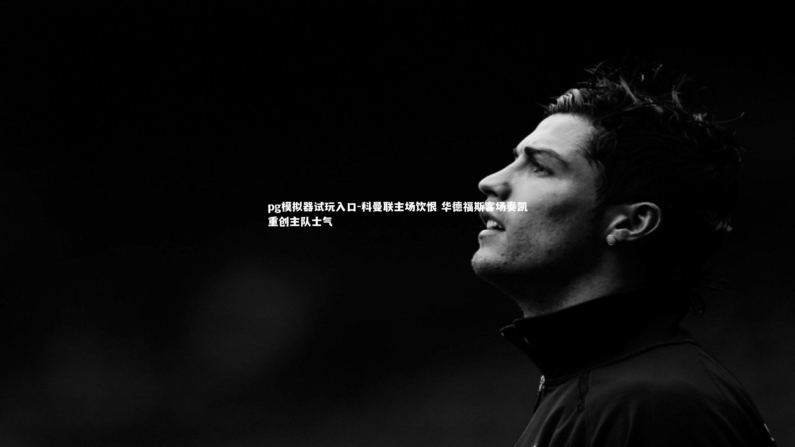 科曼联主场饮恨 华德福斯客场奏凯重创主队士气