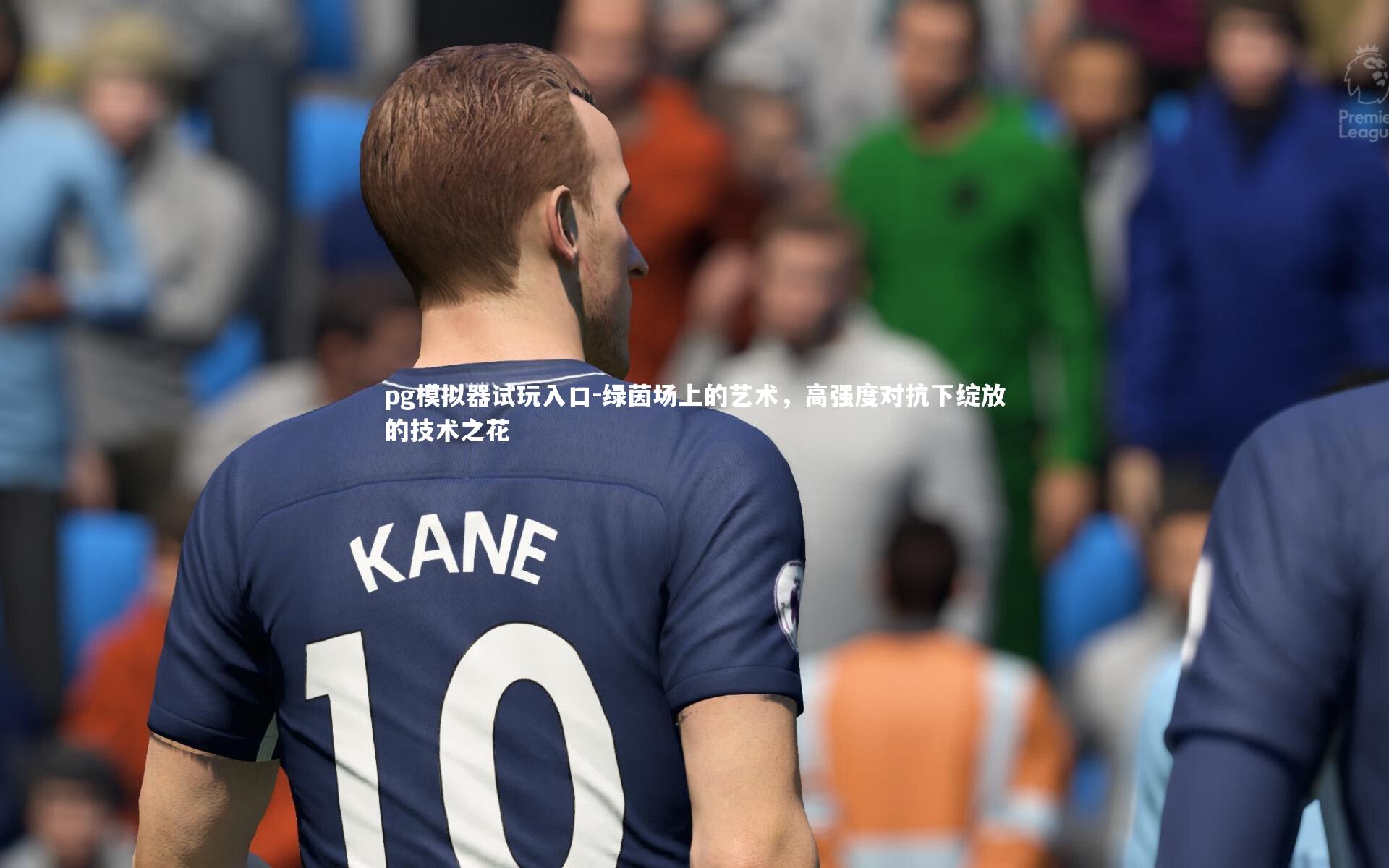 pg模拟器试玩入口-绿茵场上的艺术，高强度对抗下绽放的技术之花