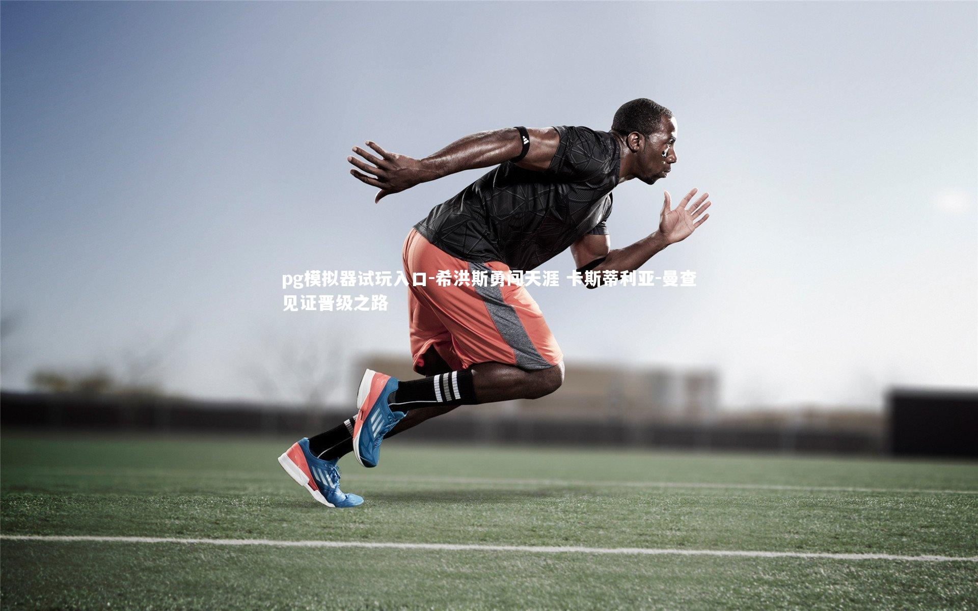 pg模拟器试玩入口-希洪斯勇闯天涯 卡斯蒂利亚-曼查见证晋级之路