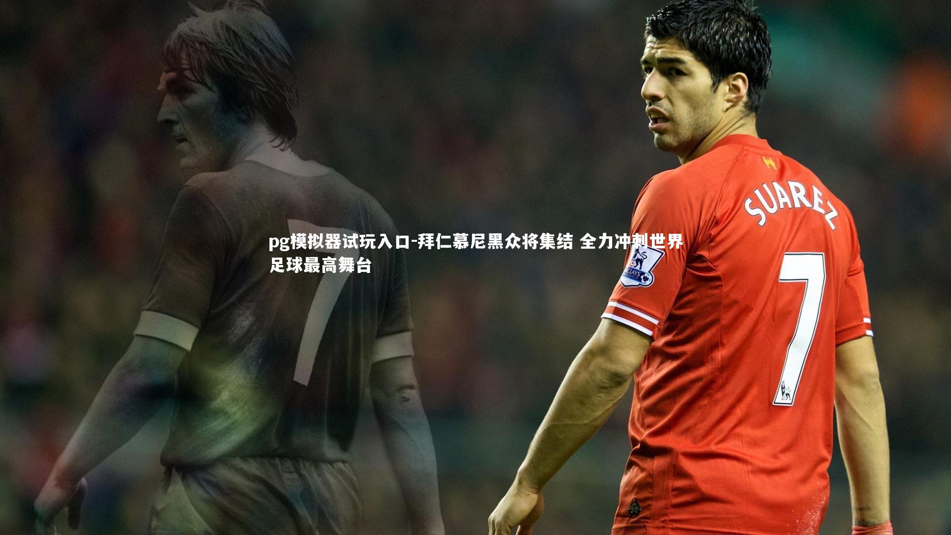 pg模拟器试玩入口-拜仁慕尼黑众将集结 全力冲刺世界足球最高舞台