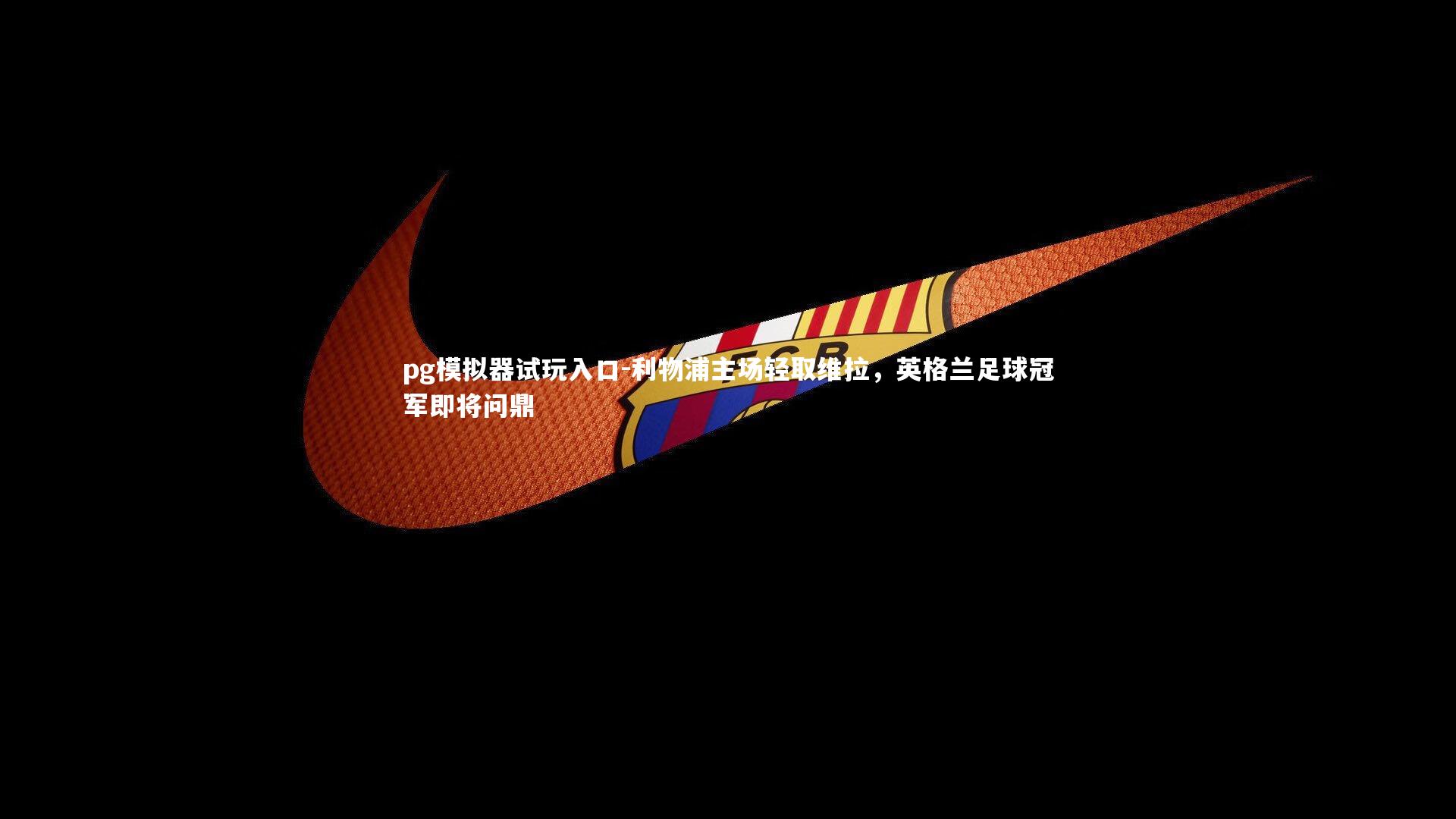 pg模拟器试玩入口-利物浦主场轻取维拉，英格兰足球冠军即将问鼎